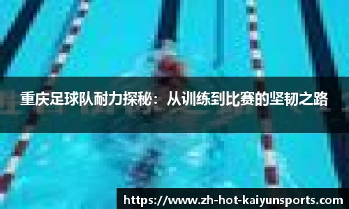 重庆足球队耐力探秘：从训练到比赛的坚韧之路